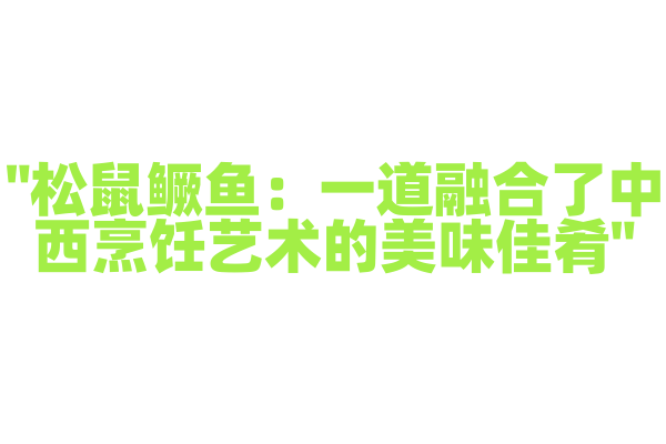 "松鼠鳜鱼：一道融合了中西烹饪艺术的美味佳肴"